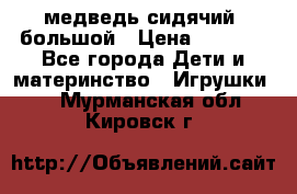 медведь сидячий, большой › Цена ­ 2 000 - Все города Дети и материнство » Игрушки   . Мурманская обл.,Кировск г.